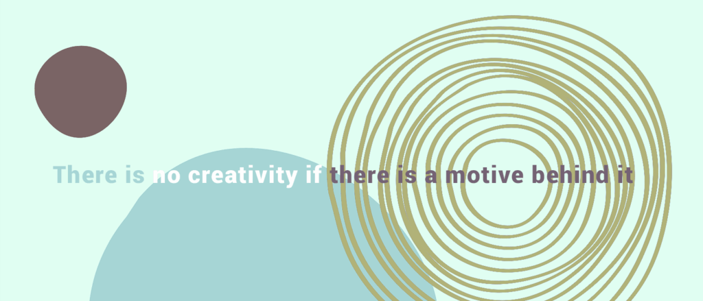 There is no creativity if there is a motive behind it